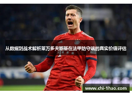 从数据到战术解析莱万多夫斯基在法甲防守端的真实价值评估