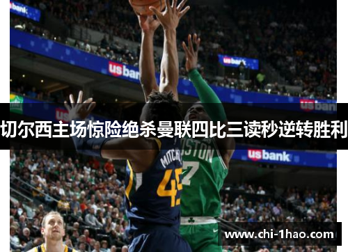 切尔西主场惊险绝杀曼联四比三读秒逆转胜利