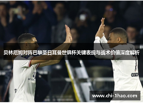 贝林厄姆对阵巴黎圣日耳曼世俱杯关键表现与战术价值深度解析
